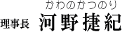 理事長　河野捷紀（かわのかつのり）